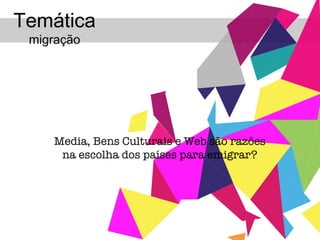 Media, Bens Culturais e Web são razões na escolha dos países para emigrar?   Temática  migração 