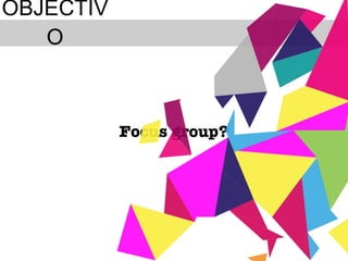 OBJECTIVO Focus group? 