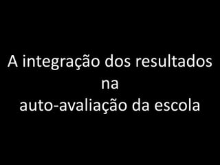 A integração dos resultados na auto-avaliação da escola