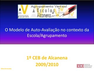 O Modelo de Auto-Avaliação no contexto da Escola/Agrupamento   1º CEB de Alcanena 2009/2010 Sílvia Fernandes 