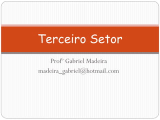 Terceiro Setor
Profº Gabriel Madeira
madeira_gabriel@hotmail.com

 