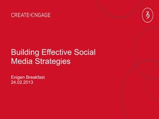Building Effective Social
Media Strategies
Enigen Breakfast
24.02.2013
 
