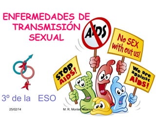 ENFERMEDADES DE
TRANSMISIÓN
SEXUAL

3º de la ESO
25/02/14

M. R. Monter Ardanuy

 