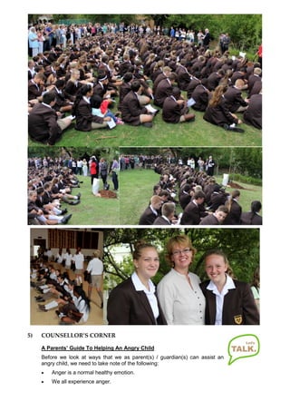 5) COUNSELLOR’S CORNER
A Parents’ Guide To Helping An Angry Child
Before we look at ways that we as parent(s) / guardian(s) can assist an
angry child, we need to take note of the following:
 Anger is a normal healthy emotion.
 We all experience anger.
 