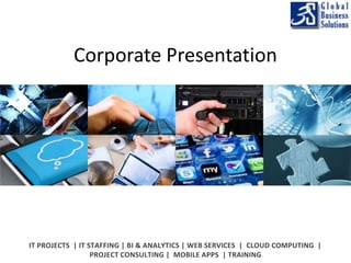 Corporate Presentation 
IT PROJECTS | IT STAFFING | BI & ANALYTICS | WEB SERVICES | CLOUD COMPUTING | 
PROJECT CONSULTING | MOBILE APPS | TRAINING 
 