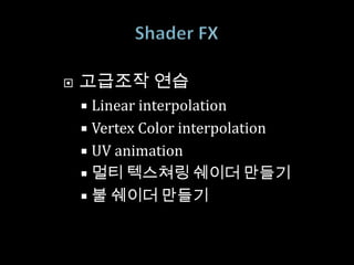    고급조작 연습
     Linear interpolation
     Vertex Color interpolation
     UV animation
     멀티 텍스쳐링 쉐이더 만들기
     불 쉐이더 만들기
 