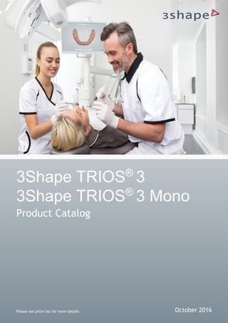 3Shape TRIOS®
3
3Shape TRIOS®
3 Mono
Product Catalog
Please see price list for more details October 2016
 
