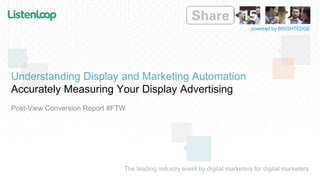 The leading industry event by digital marketers for digital marketers
powered by BRIGHTEDGE
Understanding Display and Marketing Automation
Accurately Measuring Your Display Advertising
Post-View Conversion Report #FTW
 