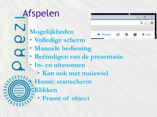 Mogelijkheden
• Volledige scherm
• Manuele bediening
• Beëindigen van de presentatie
• In- en uitzoomen
• Kan ook met muiswiel
• Home: startscherm
• Klikken
• Frame of object
 