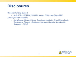 Disclosures
Research Funding Support:
• AHA SFRN (16SFRN27870000), Amgen, FNIH- HeartShare AMP
Advisory Board/Consultant:
• AstraZeneca, Alleviant, Bayer, Boehringer-Ingelheim, Bristol Myers Squib,
Cytokinetics, Edwards LifeSciences, Janssen, Novartis, NovoNordisk,
Regeneron, RIVUS
2
 