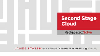 Second Stage 
Cloud 
JAMES STATEN VP & ANALYST | FORRESTER RESEARCH | @Staten7 
 