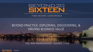 #b20Con
ITSM DEVOPS CONFERENCE
BEYOND PRACTICE: EXPLORING, DISCOVERING, &
DRIVING BUSINESS VALUE
CIO, RISK MANAGEMENT AGENCY, USDA
 