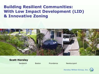 Horsley Witten Group, Inc.
Building Resilient Communities:
With Low Impact Development (LID)
& Innovative Zoning
Scott Horsley
Sandwich Boston Providence Newburyport
 