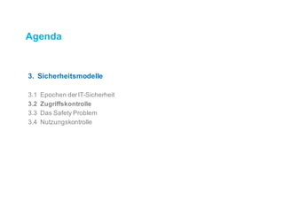 Agenda
3. Sicherheitsmodelle
3.1 Epochen der IT-Sicherheit
3.2 Zugriffskontrolle
3.3 Das Safety Problem
3.4 Nutzungskontrolle
 