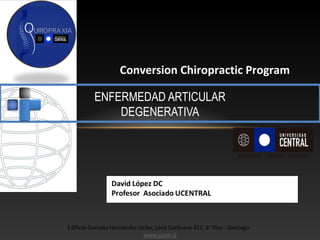 Conversion Chiropractic Program
Edificio Gonzalo Hernández Uribe, Lord Cochrane 417, 5° Piso - Santiago.
www.ucen.cl
ENFERMEDAD ARTICULAR
DEGENERATIVA
 