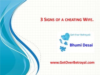 3 SIGNS OF A CHEATING WIFE.
Bhumi Desai
www.GetOverBetrayal.com
 
