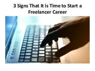 3 Signs That It is Time to Start a
Freelancer Career
 