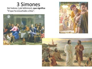 3 Simones
Del hebreo ‫סיימון‬
( Shimon), que significa
"El que ha escuchado a Dios".
 