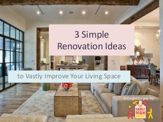 3 Simple
Renovation Ideas
to Vastly Improve Your Living Space
Brought to you by:
 