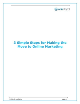 3 Simple Steps for Making the
         Move to Online Marketing




©2011, Oracle Digital            Page | 1
 