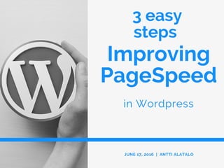 3 easy
steps
in Wordpress
JUNE 17, 2016 | ANTTI ALATALO
Improving
PageSpeed
 