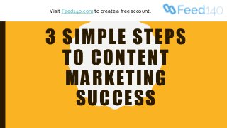 3 SIMPLE STEPS
TO CONTENT
MARKETING
SUCCESS
Visit Feed140.com to create a free account.
 