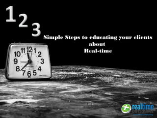 Simple Steps to educating your clients
about
Real-time
 