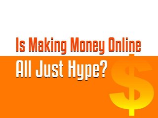 Is Making Money Online All Just
Hype?

 