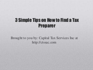 3 Simple Tips on How to Find a Tax
               Preparer

Brought to you by: Capital Tax Services Inc at
              http://ctssac.com
 