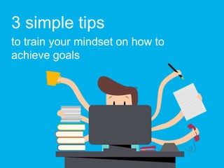 3 simple tips
to train your mindset on how to
achieve goals
 