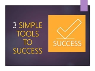 3 SIMPLE
TOOLS
TO
SUCCESS
 