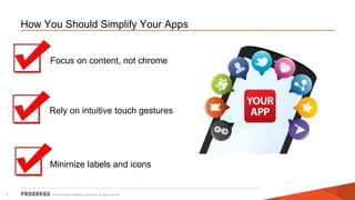How You Should Simplify Your Apps 
Focus on content, not chrome 
Rely on intuitive touch gestures 
Minimize labels and icons 
© 2014 Progress Software Corporation. 3 All rights reserved. 
 