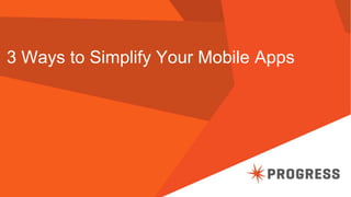 3 Ways to Simplify Your Mobile Apps 
 
