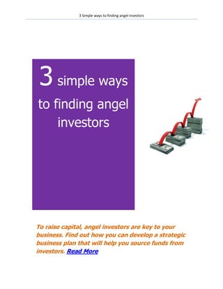 3 Simple ways to finding angel investors




 3 simple ways
to finding angel
    investors




To raise capital, angel investors are key to your
business. Find out how you can develop a strategic
business plan that will help you source funds from
investors. Read More
 