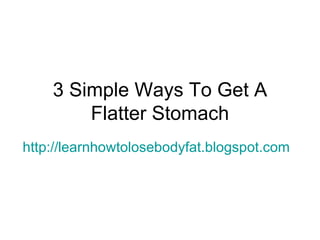 3 Simple Ways To Get A Flatter Stomach http://learnhowtolosebodyfat.blogspot.com 