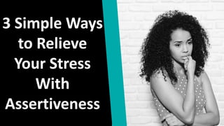 3 Simple Ways
to Relieve
Your Stress
With
Assertiveness
 
