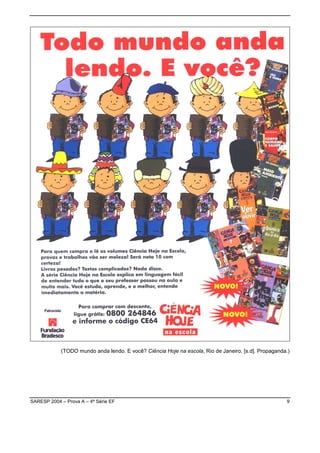 (TODO mundo anda lendo. E você? Ciência Hoje na escola, Rio de Janeiro, [s.d]. Propaganda.)




SARESP 2004 – Prova A – 4ª Série EF                                                                  9
 