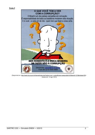 SARTRE COC — Simulado ENEM — 3/2015 2
Texto 3
(Disponível em <http://www.mp.pi.gov.br/internet/index.php?option=com_content&view=category&id=61&Itemid=121&limitstart=50>.
Acesso em: 14 ago. 2015)
 