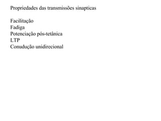 Propriedades das transmissões sinapticas Facilitação Fadiga Potenciação pós-tetânica LTP Conudução unidirecional 