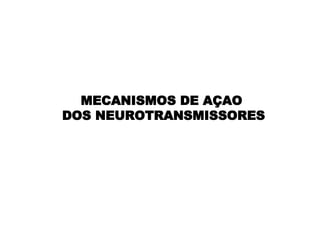 MECANISMOS DE AÇAO  DOS NEUROTRANSMISSORES 