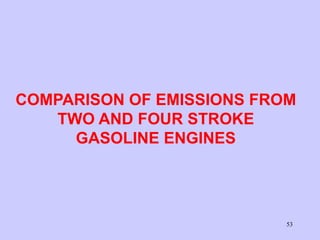 53
COMPARISON OF EMISSIONS FROM
TWO AND FOUR STROKE
GASOLINE ENGINES
 