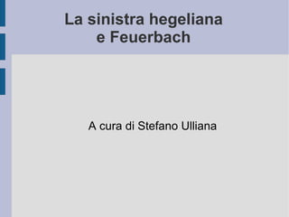 La sinistra hegeliana e Feuerbach A cura di Stefano Ulliana 