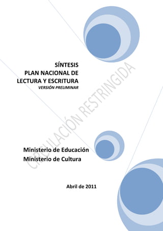 1
Ministerio de Educación
Ministerio de Cultura
Abril de 2011
SÍNTESIS
PLAN NACIONAL DE
LECTURA Y ESCRITURA
VERSIÓN PRELIMINAR
 
