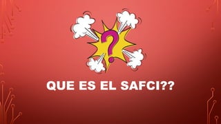 QUE ES EL SAFCI??
 