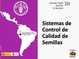 Gonzalo Tejada
                   FAO-RLC
                27-08-2012




           Sistemas de
           Control de
           Calidad de
           Semillas
07:37:02
 