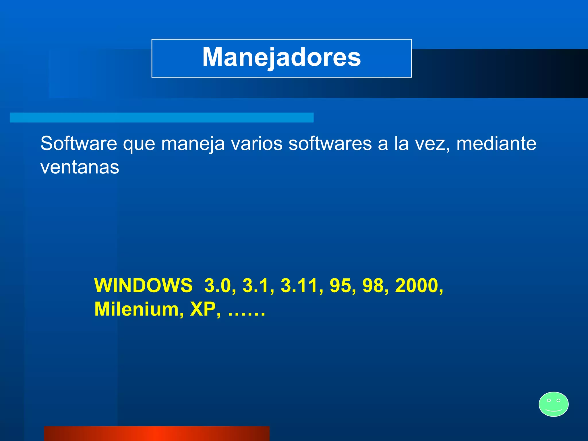 Manejadores Software que maneja varios softwares a la vez, mediante ventanas   WINDOWS   3.0, 3.1, 3.11, 95, 98, 2000, Milenium, XP, …… 