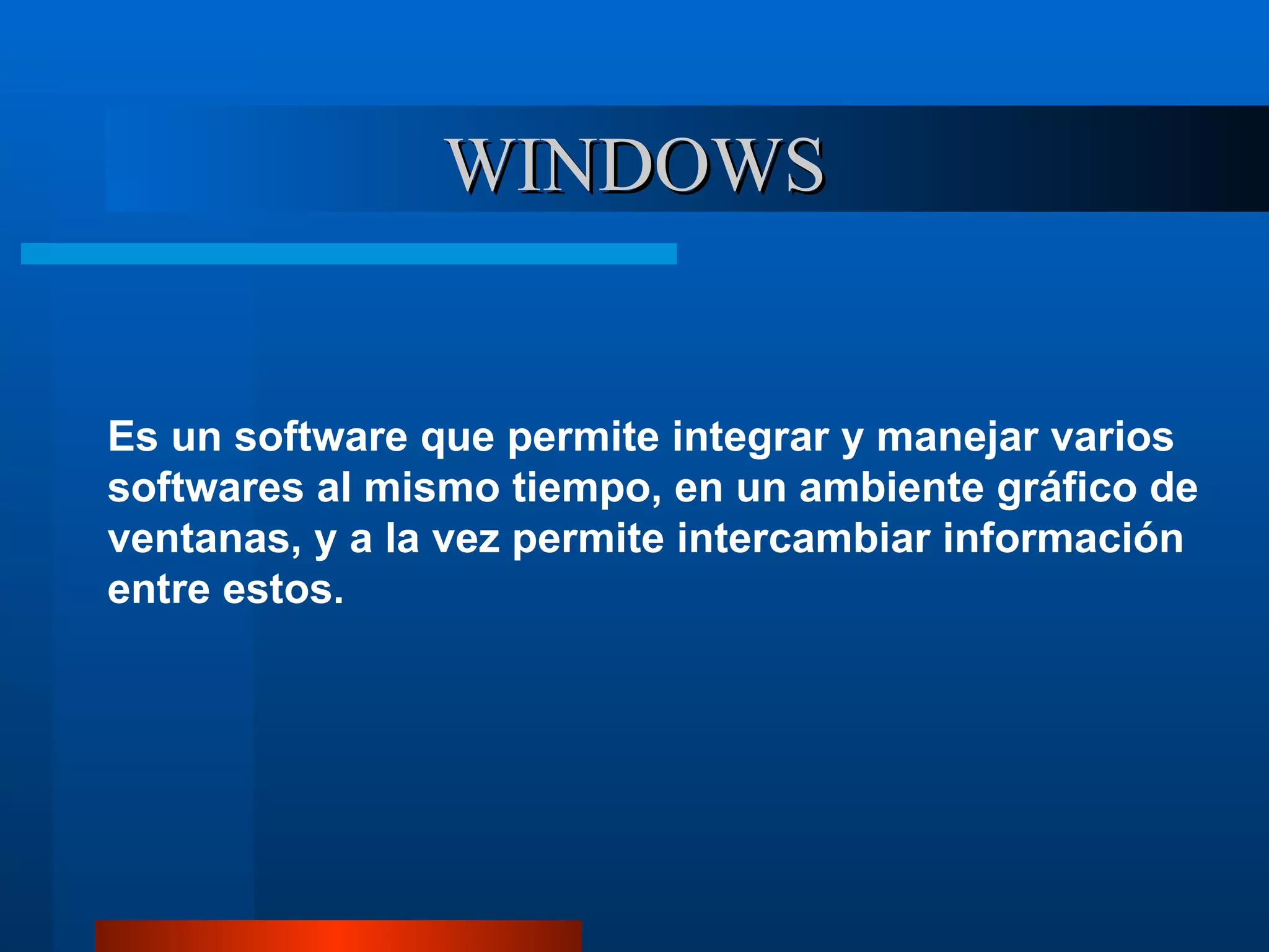 WINDOWS Es un software que permite integrar y manejar varios softwares al mismo tiempo, en un ambiente gráfico de ventanas, y a la vez permite intercambiar información entre estos. 