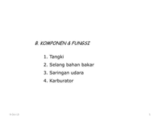 9-Oct-13 5
B. KOMPONEN & FUNGSI
1. Tangki
2. Selang bahan bakar
3. Saringan udara
4. Karburator
 