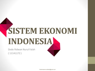 SISTEM EKONOMI
INDONESIA
Dede Ridwan Nurul Falah
( 11141172 )
Dederidwannurulfalah@gmail.com
 