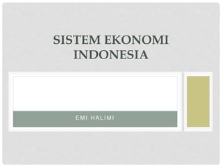 E M I H A L I M I
SISTEM EKONOMI
INDONESIA
 